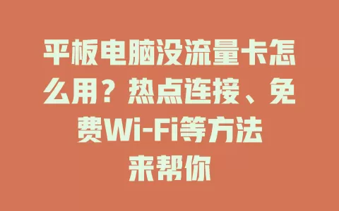 平板电脑没流量卡怎么用？热点连接、免费Wi-Fi等方法来帮你