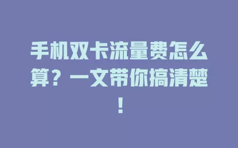 手机双卡流量费怎么算？一文带你搞清楚！