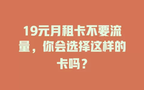 19元月租卡不要流量，你会选择这样的卡吗？
