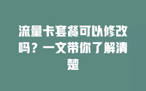 流量卡套餐可以修改吗？一文带你了解清楚