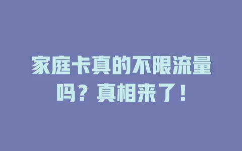 家庭卡真的不限流量吗？真相来了！