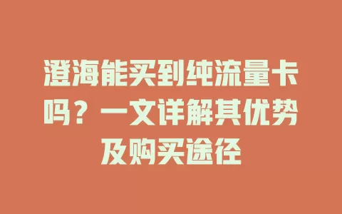 澄海能买到纯流量卡吗？一文详解其优势及购买途径