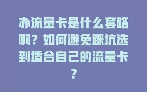 办流量卡是什么套路啊？如何避免踩坑选到适合自己的流量卡？