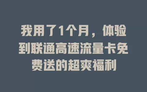 我用了1个月，体验到联通高速流量卡免费送的超爽福利