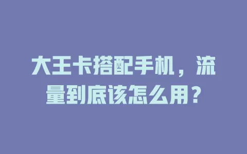 大王卡搭配手机，流量到底该怎么用？