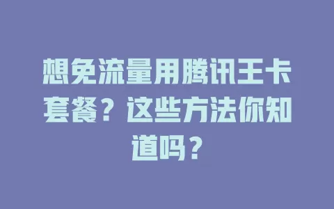想免流量用腾讯王卡套餐？这些方法你知道吗？