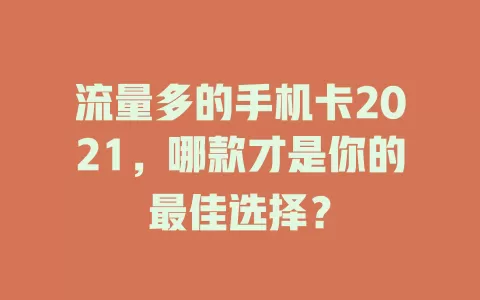 流量多的手机卡2021，哪款才是你的最佳选择？