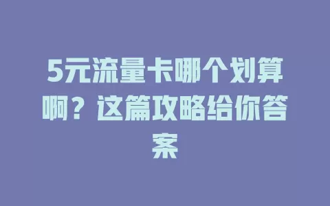 5元流量卡哪个划算啊？这篇攻略给你答案