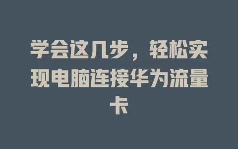 学会这几步，轻松实现电脑连接华为流量卡