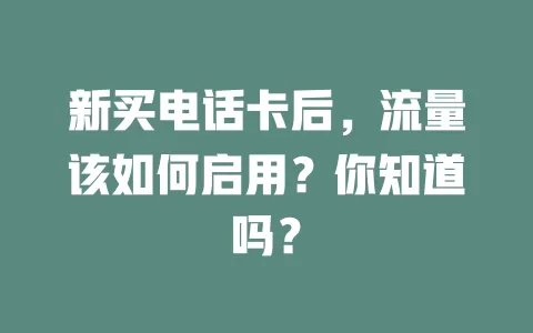 新买电话卡后，流量该如何启用？你知道吗？