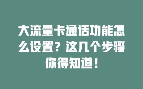 大流量卡通话功能怎么设置？这几个步骤你得知道！