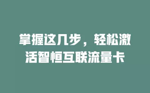 掌握这几步，轻松激活智恒互联流量卡