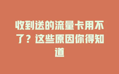 收到送的流量卡用不了？这些原因你得知道