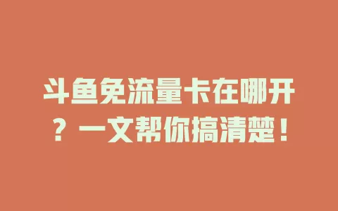 斗鱼免流量卡在哪开？一文帮你搞清楚！