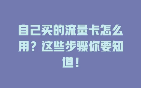 自己买的流量卡怎么用？这些步骤你要知道！