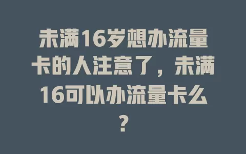 未满16岁想办流量卡的人注意了，未满16可以办流量卡么？