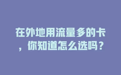 在外地用流量多的卡，你知道怎么选吗？