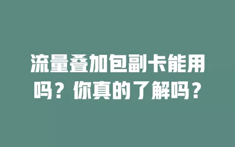 流量叠加包副卡能用吗？你真的了解吗？