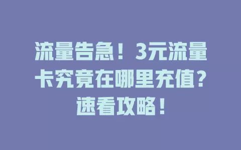 流量告急！3元流量卡究竟在哪里充值？速看攻略！