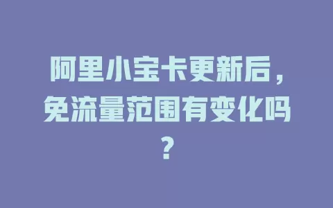 阿里小宝卡更新后，免流量范围有变化吗？