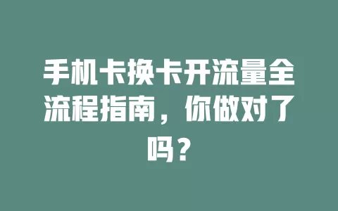 手机卡换卡开流量全流程指南，你做对了吗？