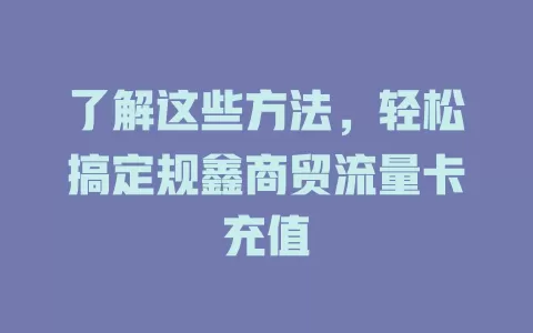 了解这些方法，轻松搞定规鑫商贸流量卡充值