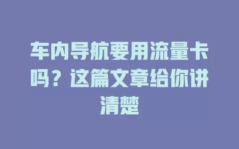 车内导航要用流量卡吗？这篇文章给你讲清楚