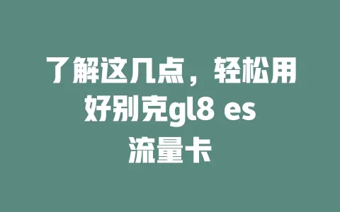 了解这几点，轻松用好别克gl8 es流量卡