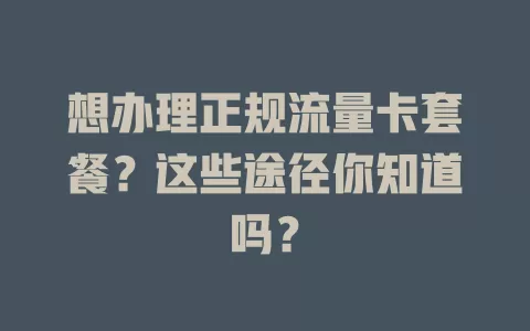 想办理正规流量卡套餐？这些途径你知道吗？