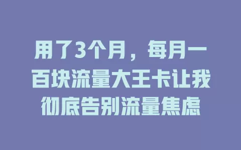 用了3个月，每月一百块流量大王卡让我彻底告别流量焦虑