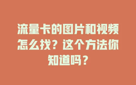 流量卡的图片和视频怎么找？这个方法你知道吗？