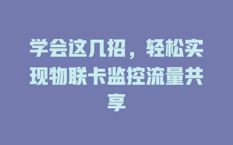 学会这几招，轻松实现物联卡监控流量共享