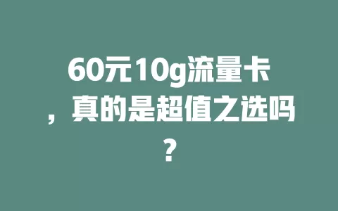 60元10g流量卡，真的是超值之选吗？