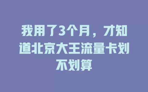 我用了3个月，才知道北京大王流量卡划不划算