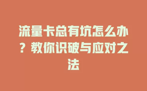 流量卡总有坑怎么办？教你识破与应对之法