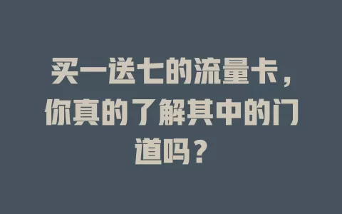 买一送七的流量卡，你真的了解其中的门道吗？