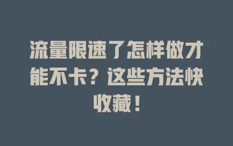 流量限速了怎样做才能不卡？这些方法快收藏！