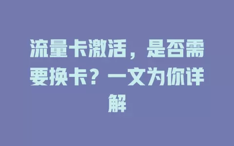 流量卡激活，是否需要换卡？一文为你详解