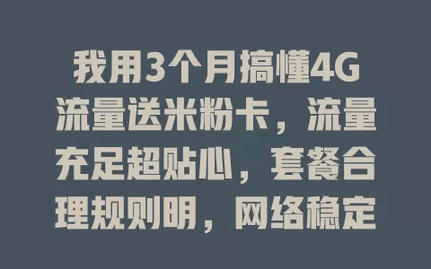 我用3个月搞懂4G流量送米粉卡，流量充足超贴心，套餐合理规则明，网络稳定速度快，性价比超高！