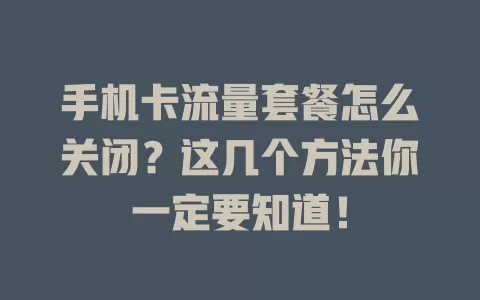 手机卡流量套餐怎么关闭？这几个方法你一定要知道！