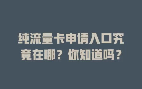 纯流量卡申请入口究竟在哪？你知道吗？