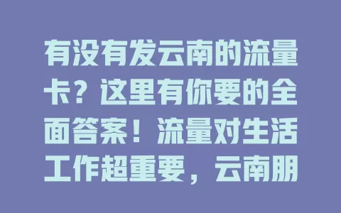 有没有发云南的流量卡？这里有你要的全面答案！流量对生活工作超重要，云南朋友别愁，运营商针对云南推出流量卡，套餐多样、网速快、费用亲民、办理简便，按需挑就能畅快上网