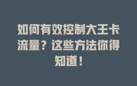 如何有效控制大王卡流量？这些方法你得知道！