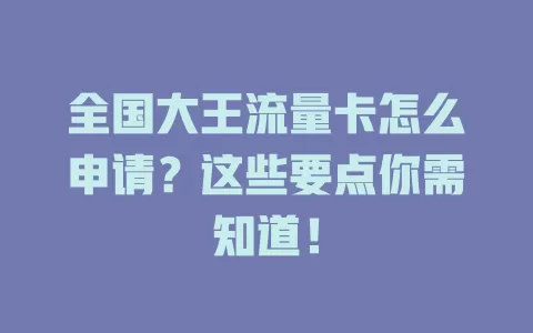 全国大王流量卡怎么申请？这些要点你需知道！