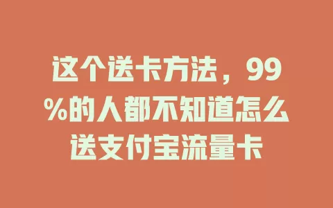 这个送卡方法，99%的人都不知道怎么送支付宝流量卡