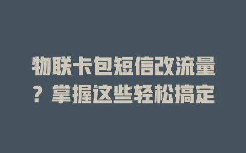 物联卡包短信改流量？掌握这些轻松搞定