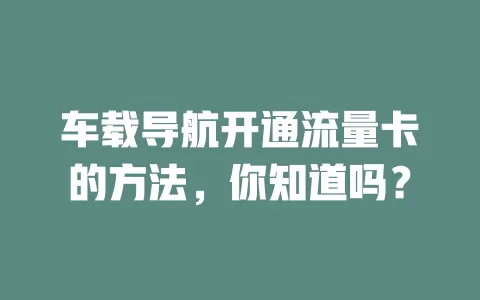 车载导航开通流量卡的方法，你知道吗？
