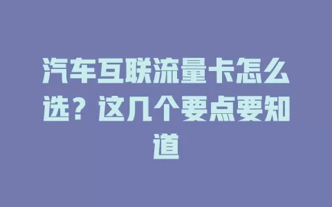 汽车互联流量卡怎么选？这几个要点要知道