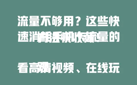 流量不够用？这些快速消耗手机卡流量的方法快收藏！

观看高清视频、在线玩游戏、大文件下载、热点分享都能消耗流量。但要注意流量套餐，合理使用，避免超额。掌握方法，按需快速消耗手机卡流量！