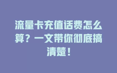 流量卡充值话费怎么算？一文带你彻底搞清楚！